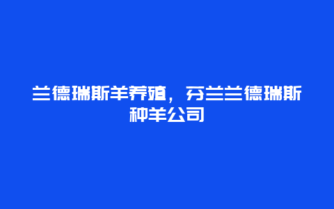 兰德瑞斯羊养殖，芬兰兰德瑞斯种羊公司