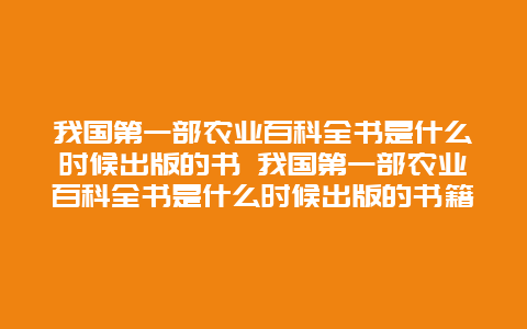 我国第一部农业百科全书是什么时候出版的书 我国第一部农业百科全书是什么时候出版的书籍