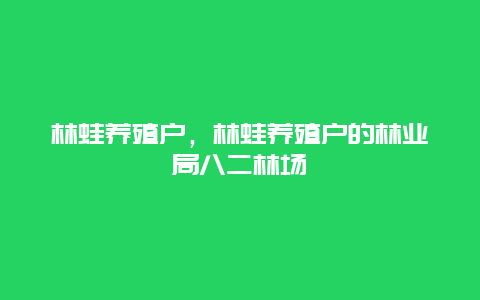 林蛙养殖户，林蛙养殖户的林业局八二林场