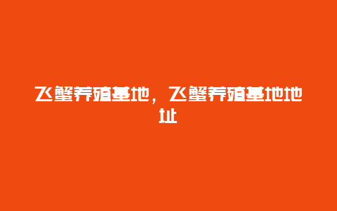 飞蟹养殖基地，飞蟹养殖基地地址