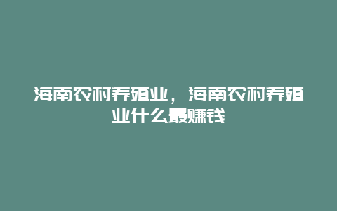 海南农村养殖业，海南农村养殖业什么最赚钱