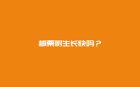 板栗树生长快吗？