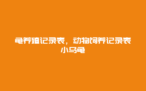 龟养殖记录表，动物饲养记录表小乌龟