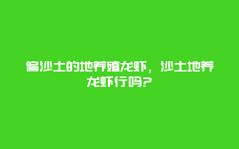 偏沙土的地养殖龙虾，沙土地养龙虾行吗?