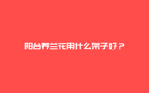 阳台养兰花用什么架子好？