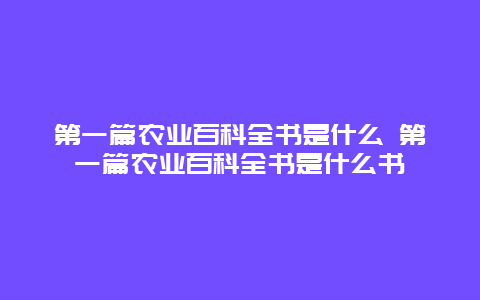 第一篇农业百科全书是什么 第一篇农业百科全书是什么书