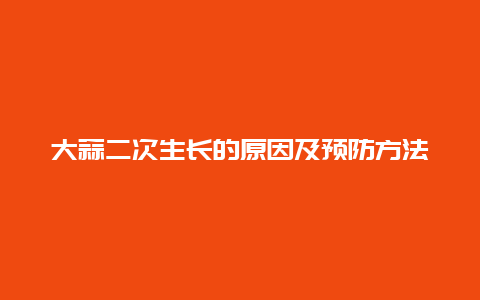 大蒜二次生长的原因及预防方法