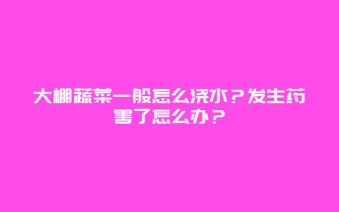 大棚蔬菜一般怎么浇水？发生药害了怎么办？