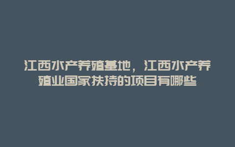 江西水产养殖基地，江西水产养殖业国家扶持的项目有哪些