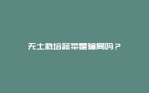 无土栽培蔬菜是骗局吗？