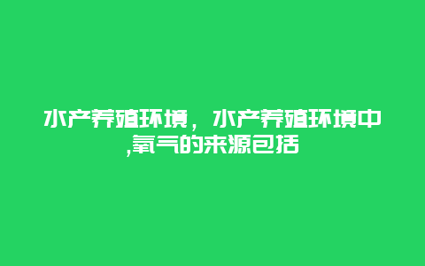 水产养殖环境，水产养殖环境中,氧气的来源包括