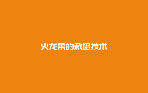 火龙果的栽培技术