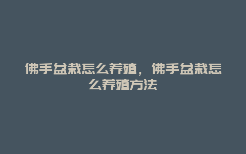 佛手盆栽怎么养殖，佛手盆栽怎么养殖方法