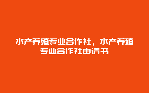 水产养殖专业合作社，水产养殖专业合作社申请书