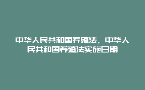 中华人民共和国养殖法，中华人民共和国养殖法实施日期