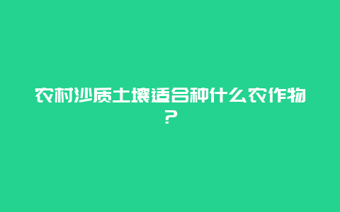 农村沙质土壤适合种什么农作物？