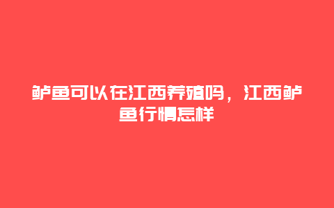 鲈鱼可以在江西养殖吗，江西鲈鱼行情怎样