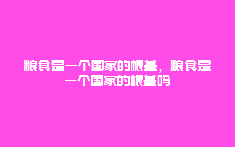 粮食是一个国家的根基，粮食是一个国家的根基吗