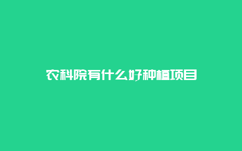 农科院有什么好种植项目