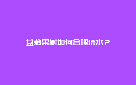 盆栽果树如何合理浇水？