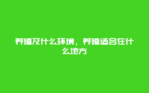 养殖及什么环境，养殖适合在什么地方