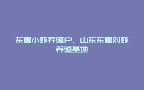 东营小虾养殖户，山东东营对虾养殖基地