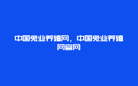 中国兔业养殖网，中国兔业养殖网官网