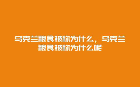 乌克兰粮食被称为什么，乌克兰粮食被称为什么呢