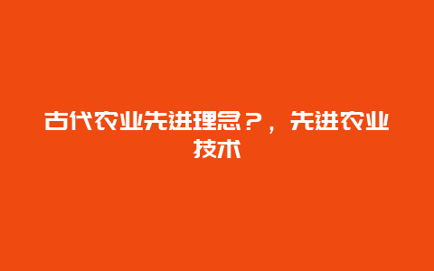 古代农业先进理念？，先进农业技术