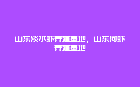 山东淡水虾养殖基地，山东河虾养殖基地