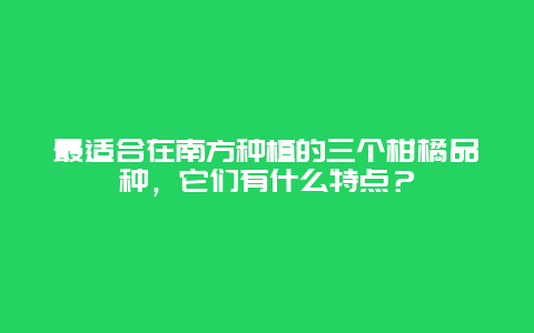 最适合在南方种植的三个柑橘品种，它们有什么特点？