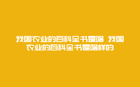 我国农业的百科全书是啥 我国农业的百科全书是啥样的