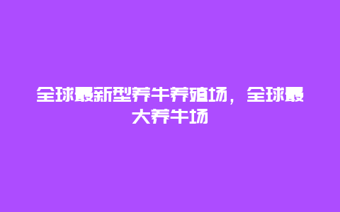 全球最新型养牛养殖场，全球最大养牛场