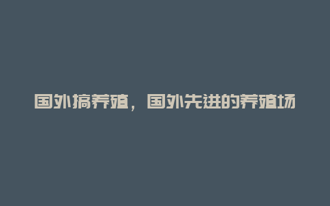 国外搞养殖，国外先进的养殖场