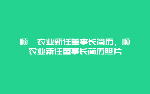 顺鑫农业新任董事长简历，顺鑫农业新任董事长简历照片