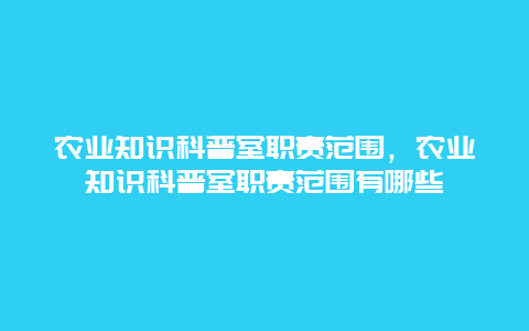 农业知识科普室职责范围，农业知识科普室职责范围有哪些