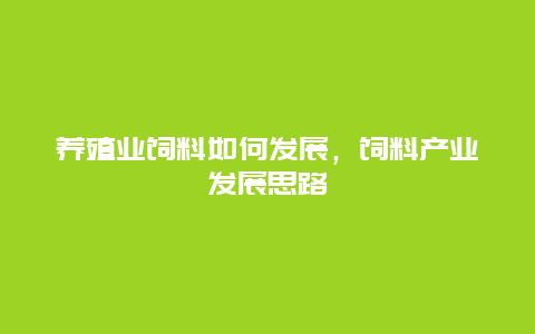 养殖业饲料如何发展，饲料产业发展思路