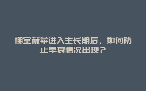 棚室蔬菜进入生长期后，如何防止早衰情况出现？