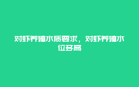 对虾养殖水质要求，对虾养殖水位多高