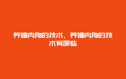 养殖肉狗的技术，养殖肉狗的技术有哪些