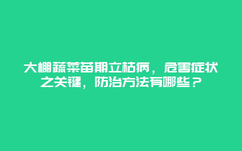 大棚蔬菜苗期立枯病，危害症状之关键，防治方法有哪些？