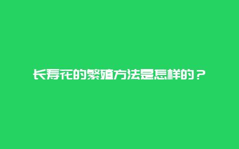 长寿花的繁殖方法是怎样的？