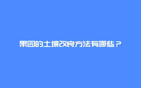 果园的土壤改良方法有哪些？