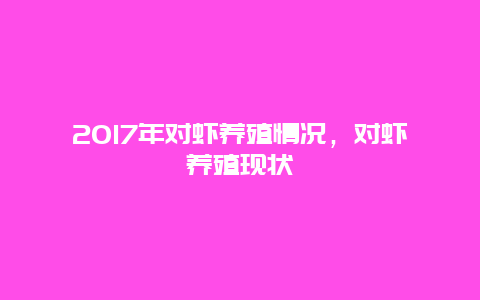 2017年对虾养殖情况，对虾养殖现状