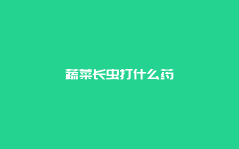 蔬菜长虫打什么药