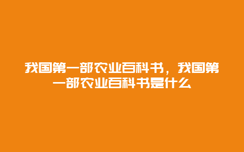 我国第一部农业百科书，我国第一部农业百科书是什么