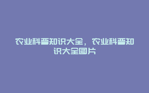 农业科普知识大全，农业科普知识大全图片