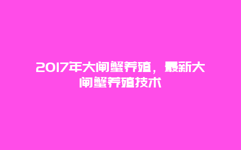 2017年大闸蟹养殖，最新大闸蟹养殖技术