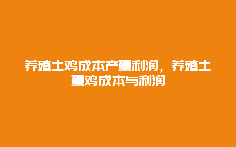 养殖土鸡成本产蛋利润，养殖土蛋鸡成本与利润