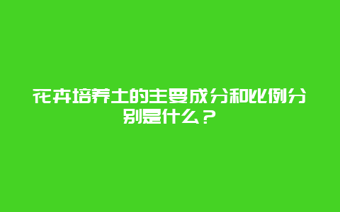 花卉培养土的主要成分和比例分别是什么？